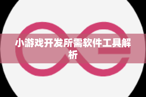 小游戏开发所需软件工具解析