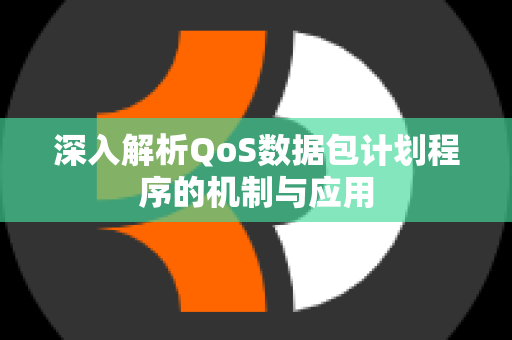 深入解析QoS数据包计划程序的机制与应用