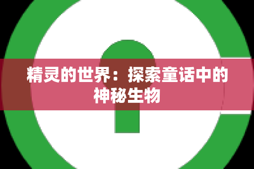 精灵的世界：探索童话中的神秘生物