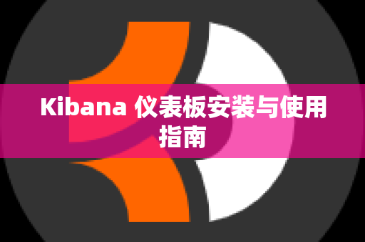 Kibana 仪表板安装与使用指南