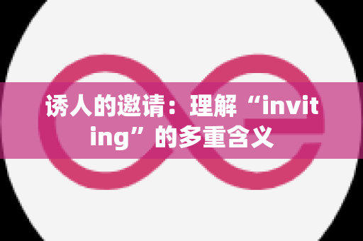 诱人的邀请：理解“inviting”的多重含义