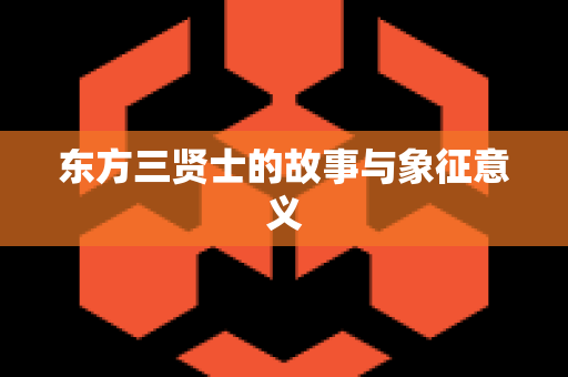 东方三贤士的故事与象征意义