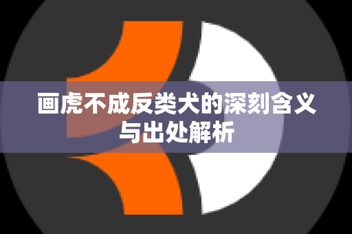 画虎不成反类犬的深刻含义与出处解析