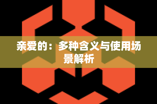 亲爱的：多种含义与使用场景解析