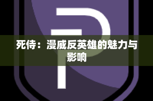 死侍：漫威反英雄的魅力与影响