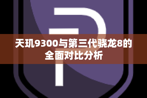 天玑9300与第三代骁龙8的全面对比分析