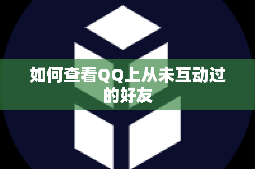 如何查看QQ上从未互动过的好友