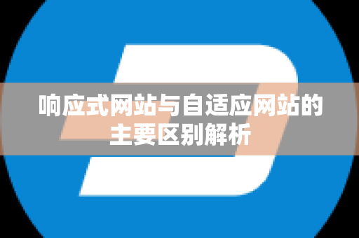 响应式网站与自适应网站的主要区别解析