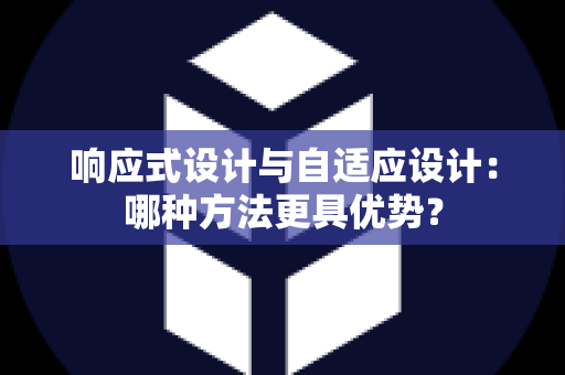 响应式设计与自适应设计：哪种方法更具优势？
