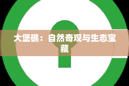 大堡礁：自然奇观与生态宝藏