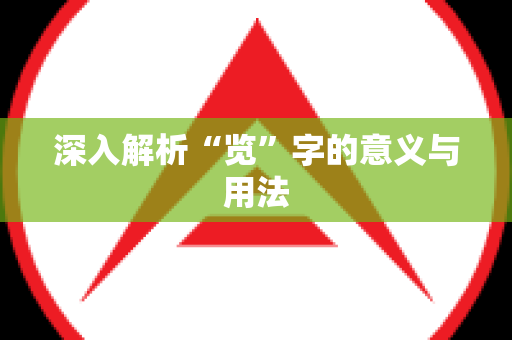 深入解析“览”字的意义与用法