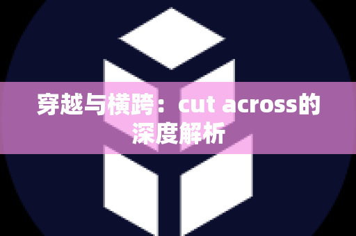 穿越与横跨：cut across的深度解析