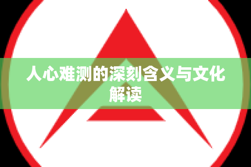 人心难测的深刻含义与文化解读