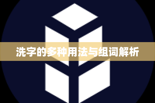 洗字的多种用法与组词解析