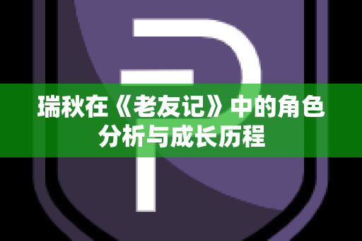 瑞秋在《老友记》中的角色分析与成长历程