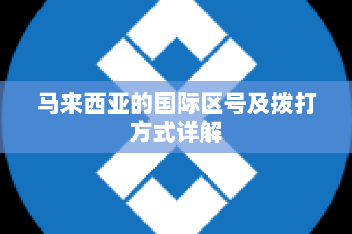 马来西亚的国际区号及拨打方式详解