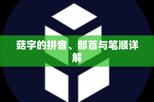 菇字的拼音、部首与笔顺详解