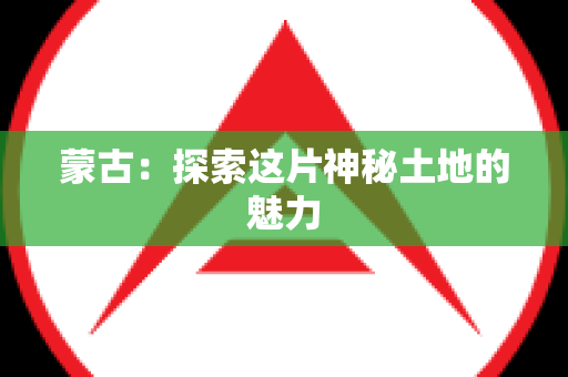 蒙古：探索这片神秘土地的魅力