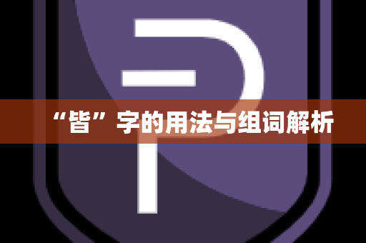 “皆”字的用法与组词解析