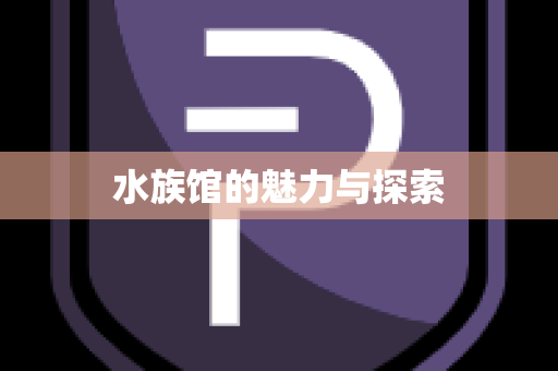水族馆的魅力与探索