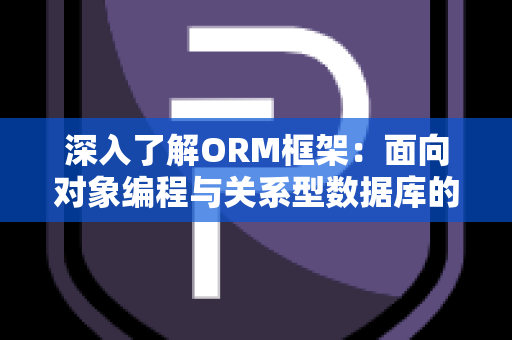 深入了解ORM框架：面向对象编程与关系型数据库的桥梁