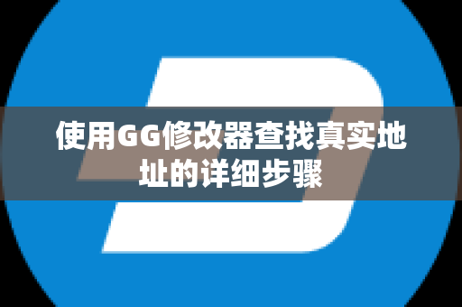 使用GG修改器查找真实地址的详细步骤