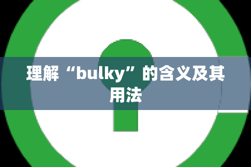 理解“bulky”的含义及其用法