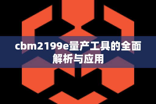 cbm2199e量产工具的全面解析与应用