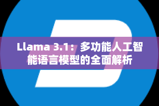 Llama 3.1：多功能人工智能语言模型的全面解析