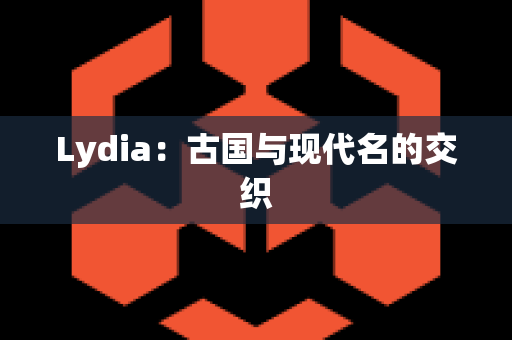 Lydia：古国与现代名的交织
