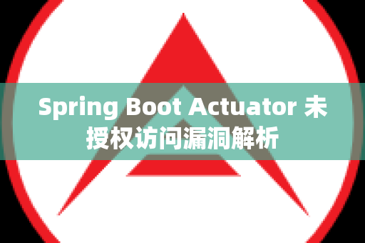 Spring Boot Actuator 未授权访问漏洞解析