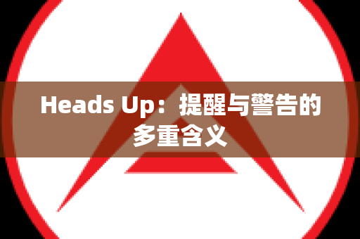 Heads Up：提醒与警告的多重含义