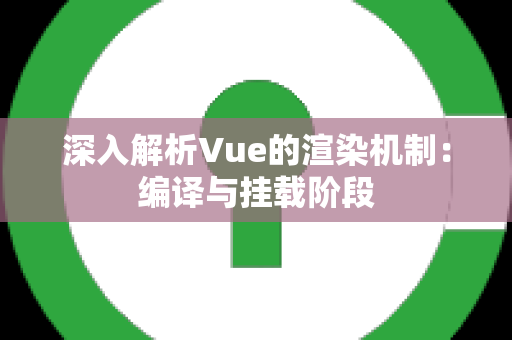 深入解析Vue的渲染机制：编译与挂载阶段
