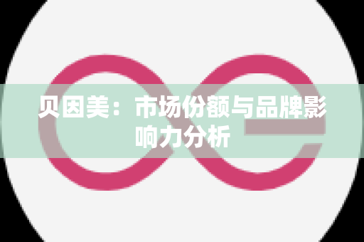 贝因美：市场份额与品牌影响力分析