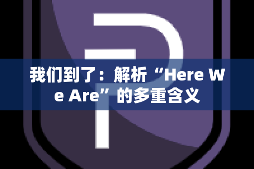 我们到了：解析“Here We Are”的多重含义