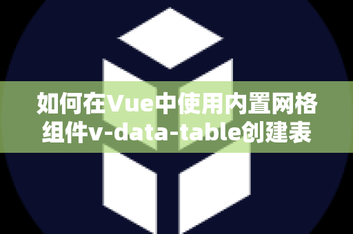如何在Vue中使用内置网格组件v-data-table创建表格