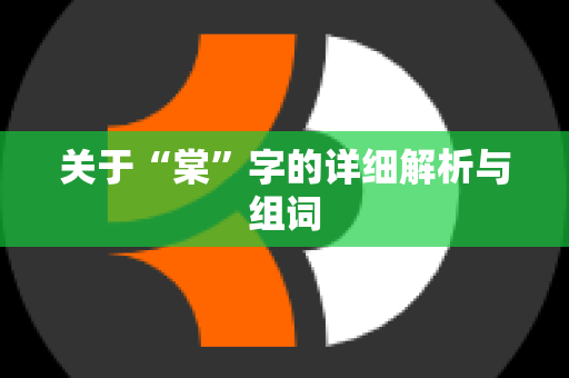 关于“棠”字的详细解析与组词